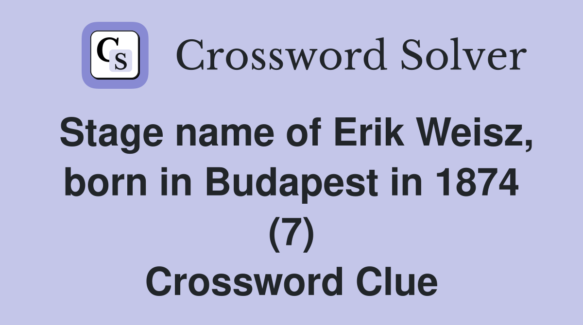 Stage name of Erik Weisz, born in Budapest in 1874 (7) Crossword Clue Answers Crossword Solver
